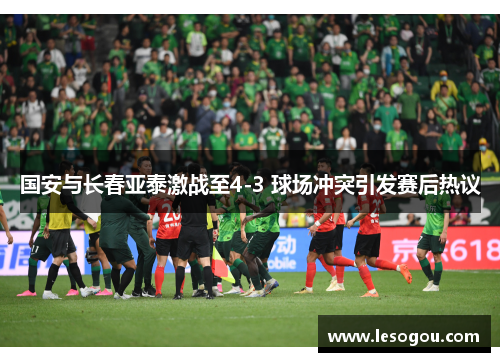 国安与长春亚泰激战至4-3 球场冲突引发赛后热议