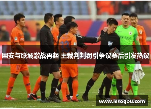 国安与联城激战再起 主裁判判罚引争议赛后引发热议