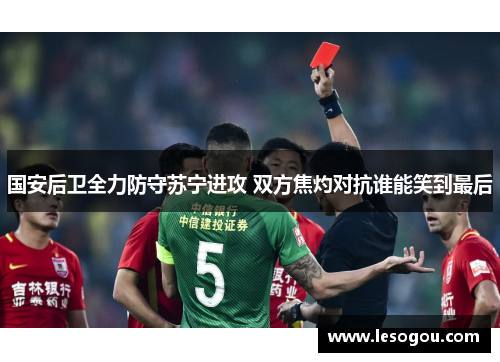 国安后卫全力防守苏宁进攻 双方焦灼对抗谁能笑到最后