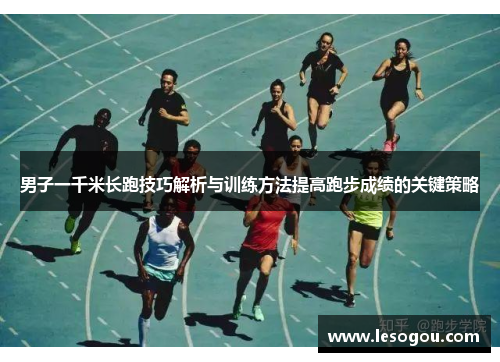 男子一千米长跑技巧解析与训练方法提高跑步成绩的关键策略