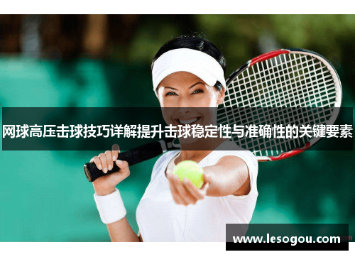 网球高压击球技巧详解提升击球稳定性与准确性的关键要素