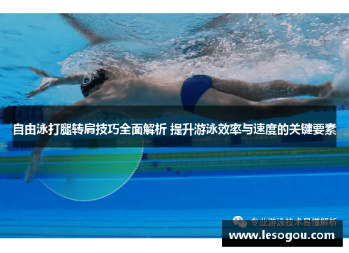自由泳打腿转肩技巧全面解析 提升游泳效率与速度的关键要素
