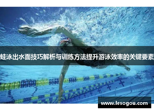 蛙泳出水面技巧解析与训练方法提升游泳效率的关键要素