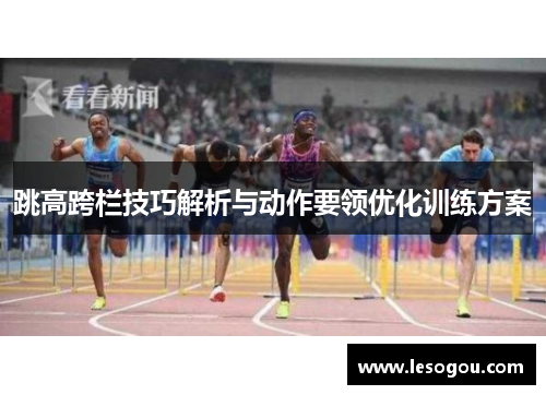 跳高跨栏技巧解析与动作要领优化训练方案